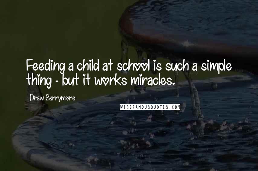 Drew Barrymore Quotes: Feeding a child at school is such a simple thing - but it works miracles.