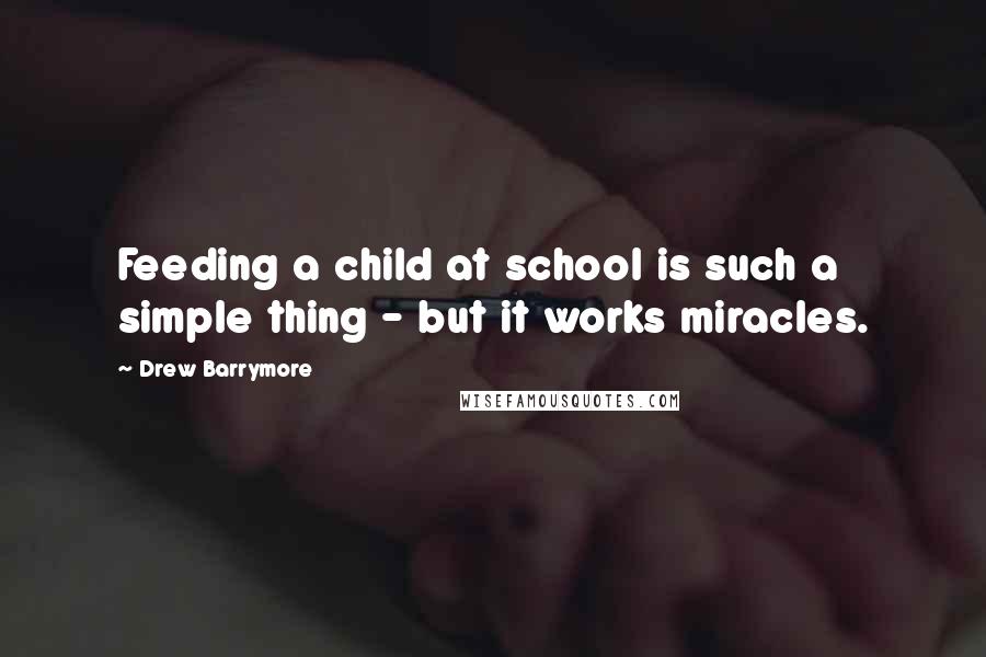 Drew Barrymore Quotes: Feeding a child at school is such a simple thing - but it works miracles.