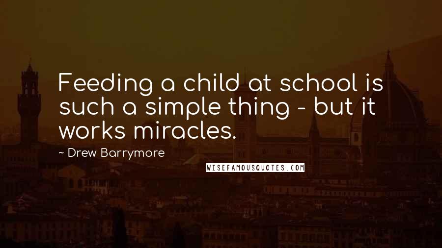Drew Barrymore Quotes: Feeding a child at school is such a simple thing - but it works miracles.