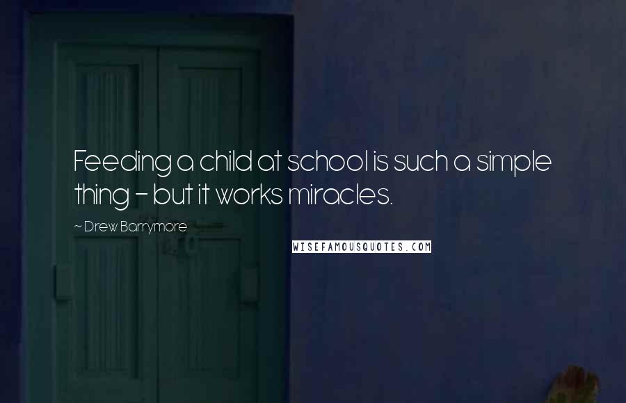Drew Barrymore Quotes: Feeding a child at school is such a simple thing - but it works miracles.