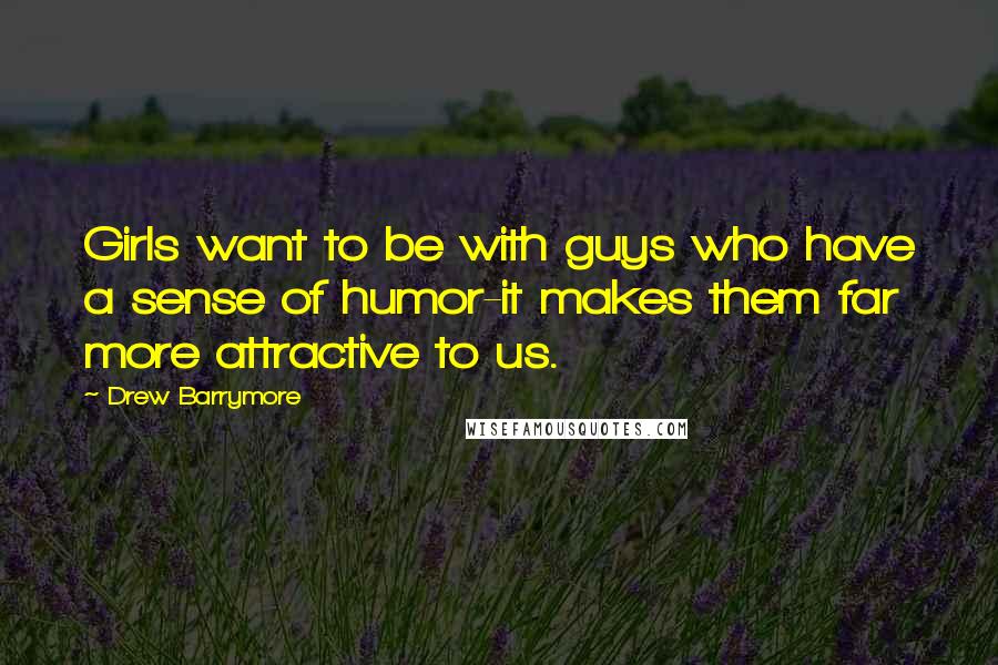 Drew Barrymore Quotes: Girls want to be with guys who have a sense of humor-it makes them far more attractive to us.