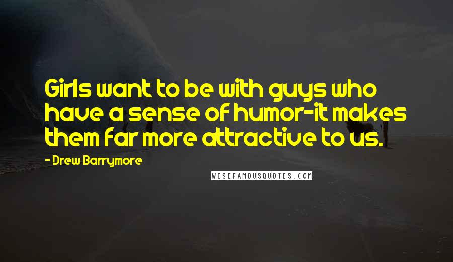 Drew Barrymore Quotes: Girls want to be with guys who have a sense of humor-it makes them far more attractive to us.