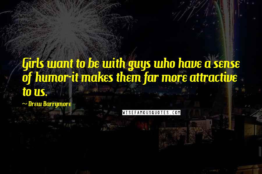 Drew Barrymore Quotes: Girls want to be with guys who have a sense of humor-it makes them far more attractive to us.