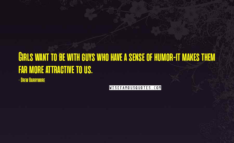 Drew Barrymore Quotes: Girls want to be with guys who have a sense of humor-it makes them far more attractive to us.