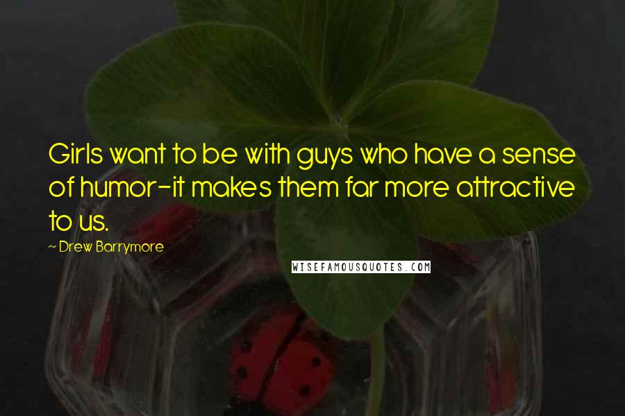 Drew Barrymore Quotes: Girls want to be with guys who have a sense of humor-it makes them far more attractive to us.