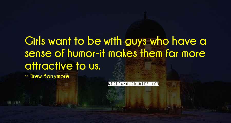 Drew Barrymore Quotes: Girls want to be with guys who have a sense of humor-it makes them far more attractive to us.