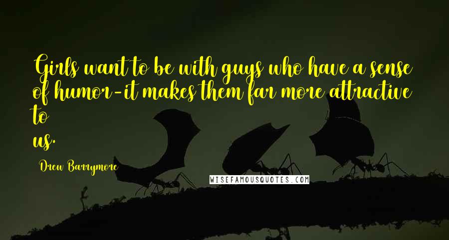 Drew Barrymore Quotes: Girls want to be with guys who have a sense of humor-it makes them far more attractive to us.