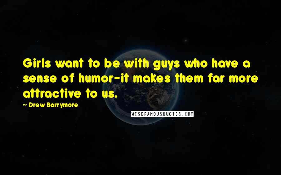 Drew Barrymore Quotes: Girls want to be with guys who have a sense of humor-it makes them far more attractive to us.