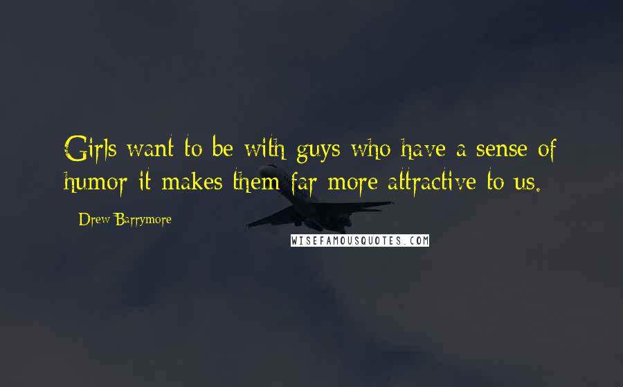 Drew Barrymore Quotes: Girls want to be with guys who have a sense of humor-it makes them far more attractive to us.