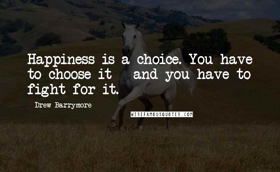 Drew Barrymore Quotes: Happiness is a choice. You have to choose it - and you have to fight for it.