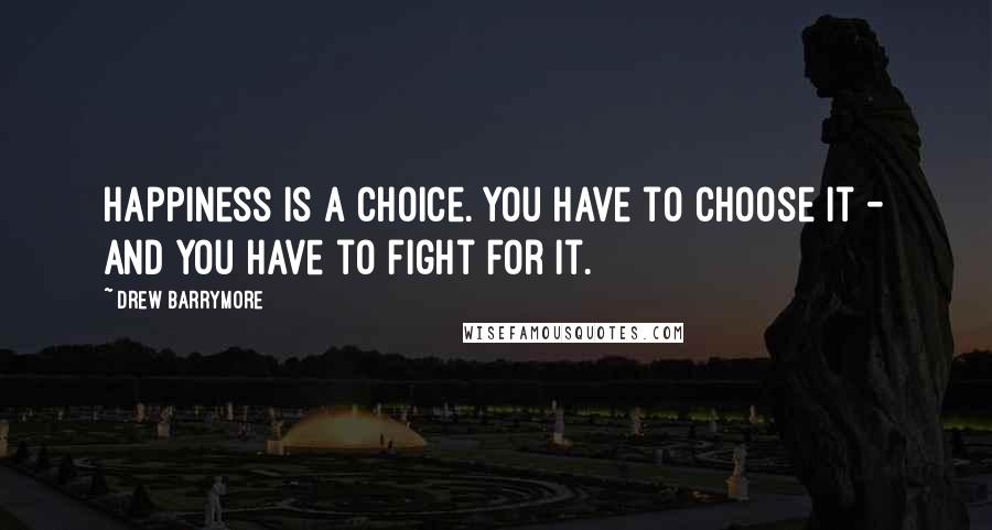 Drew Barrymore Quotes: Happiness is a choice. You have to choose it - and you have to fight for it.