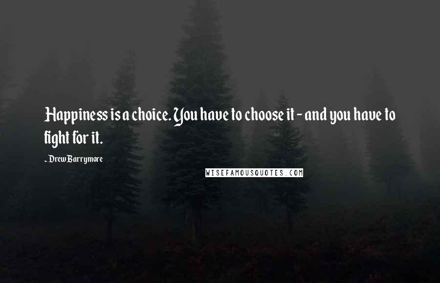 Drew Barrymore Quotes: Happiness is a choice. You have to choose it - and you have to fight for it.