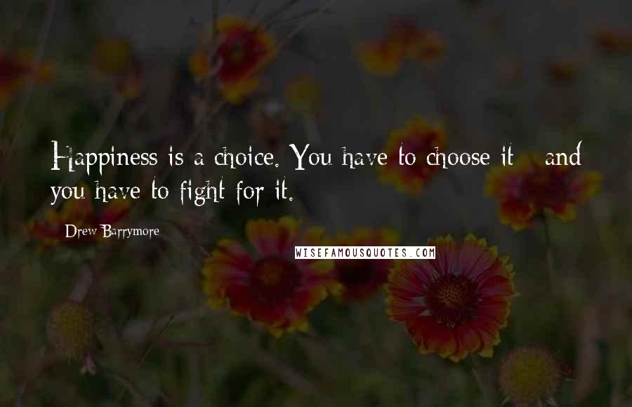 Drew Barrymore Quotes: Happiness is a choice. You have to choose it - and you have to fight for it.