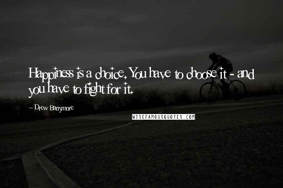 Drew Barrymore Quotes: Happiness is a choice. You have to choose it - and you have to fight for it.