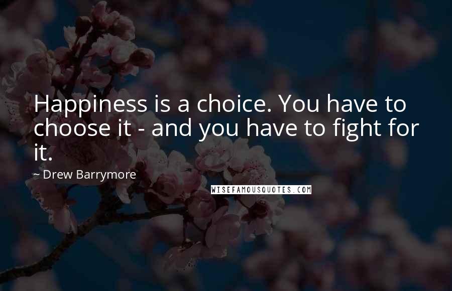 Drew Barrymore Quotes: Happiness is a choice. You have to choose it - and you have to fight for it.