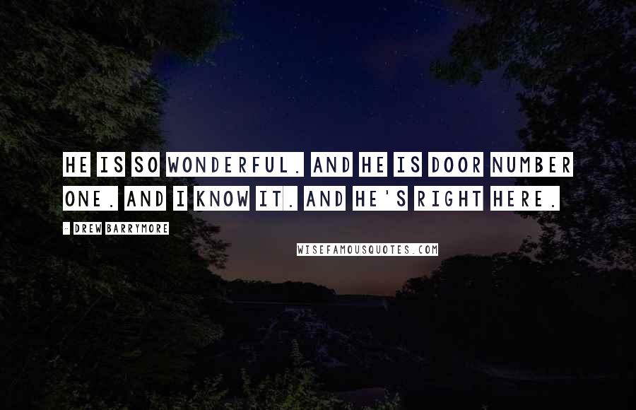 Drew Barrymore Quotes: He is so wonderful. And he is door number one. And I know it. And he's right here.
