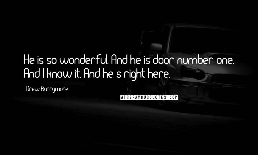 Drew Barrymore Quotes: He is so wonderful. And he is door number one. And I know it. And he's right here.