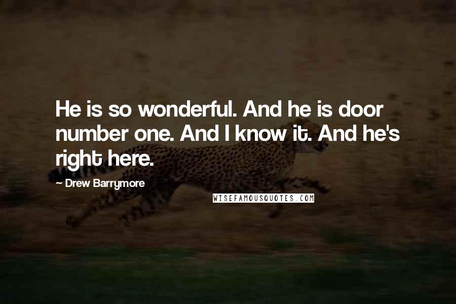 Drew Barrymore Quotes: He is so wonderful. And he is door number one. And I know it. And he's right here.