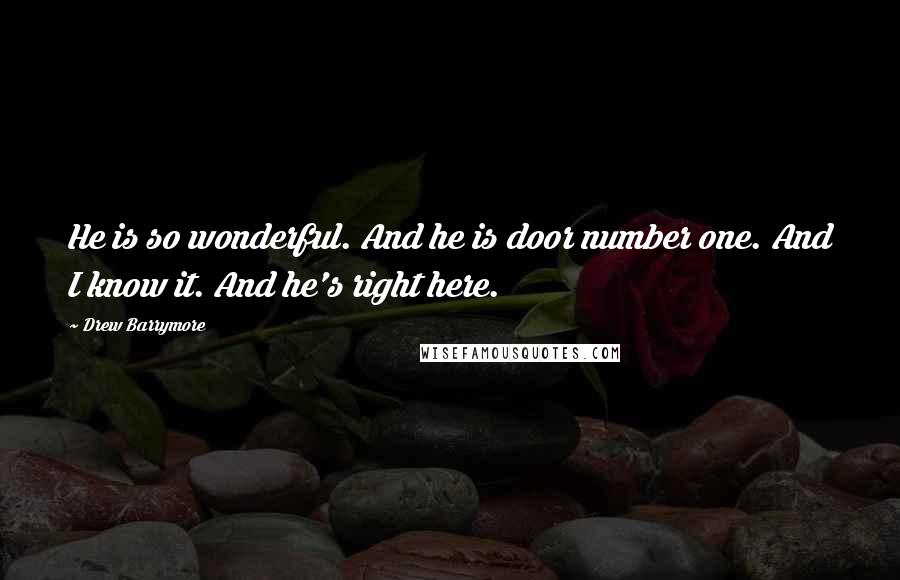 Drew Barrymore Quotes: He is so wonderful. And he is door number one. And I know it. And he's right here.