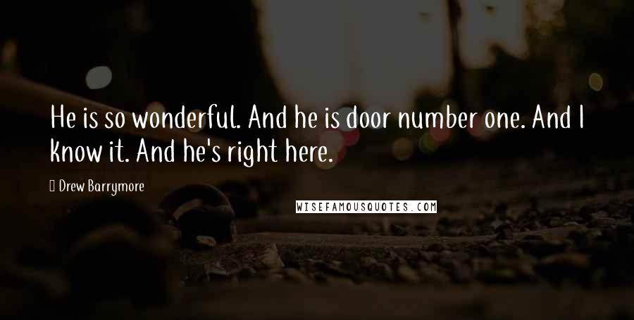 Drew Barrymore Quotes: He is so wonderful. And he is door number one. And I know it. And he's right here.