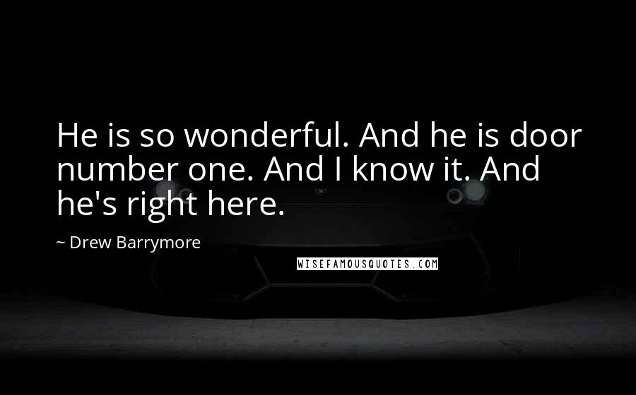 Drew Barrymore Quotes: He is so wonderful. And he is door number one. And I know it. And he's right here.