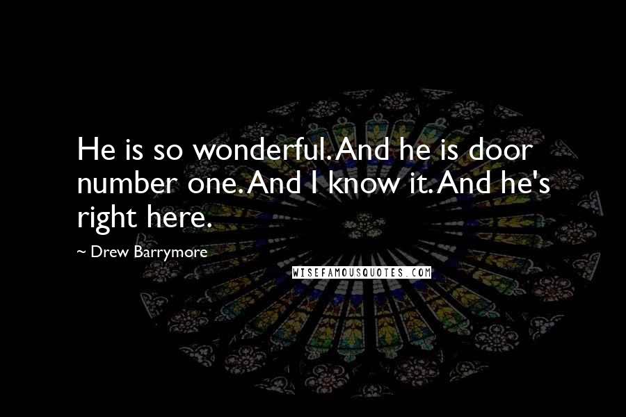 Drew Barrymore Quotes: He is so wonderful. And he is door number one. And I know it. And he's right here.