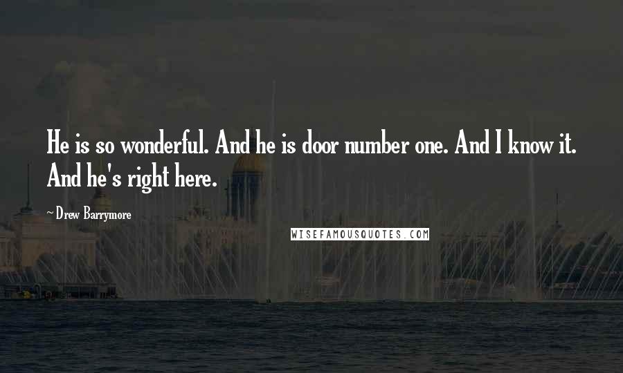 Drew Barrymore Quotes: He is so wonderful. And he is door number one. And I know it. And he's right here.