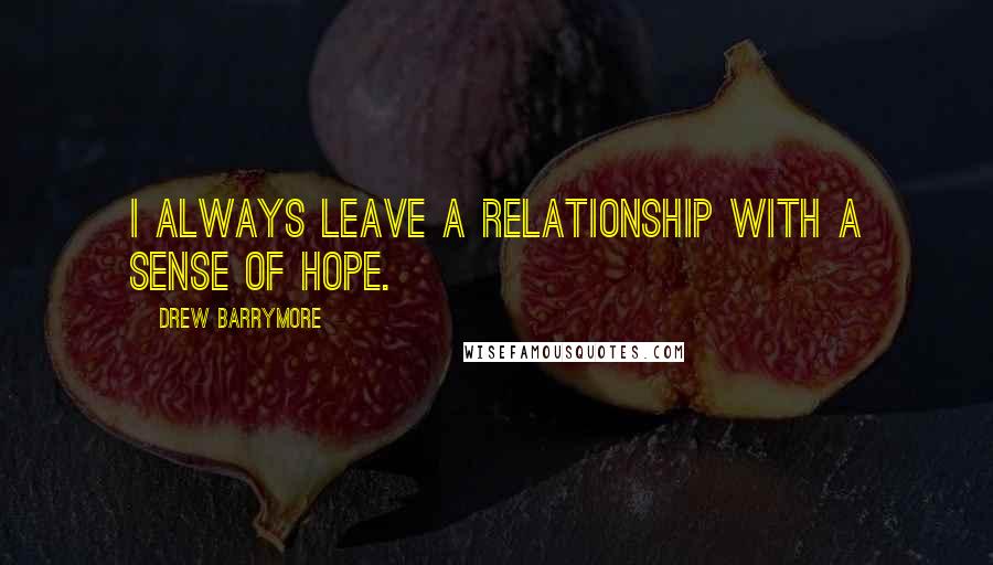 Drew Barrymore Quotes: I always leave a relationship with a sense of hope.