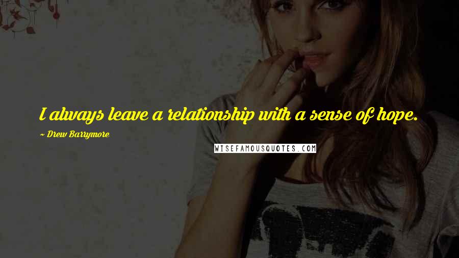 Drew Barrymore Quotes: I always leave a relationship with a sense of hope.