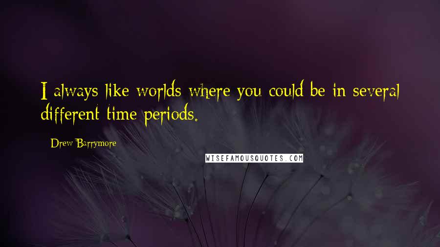 Drew Barrymore Quotes: I always like worlds where you could be in several different time periods.