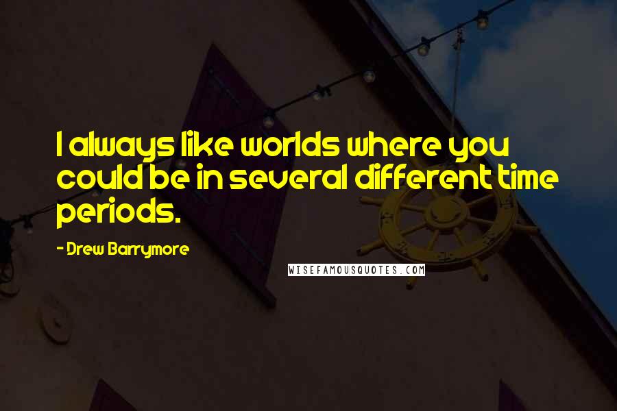 Drew Barrymore Quotes: I always like worlds where you could be in several different time periods.