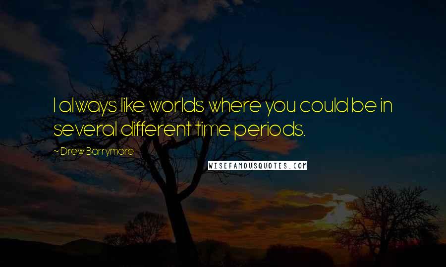 Drew Barrymore Quotes: I always like worlds where you could be in several different time periods.