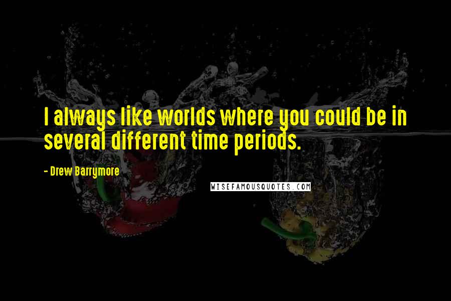 Drew Barrymore Quotes: I always like worlds where you could be in several different time periods.