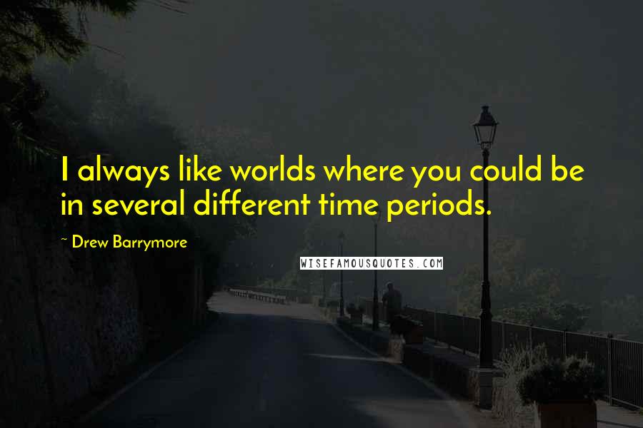 Drew Barrymore Quotes: I always like worlds where you could be in several different time periods.