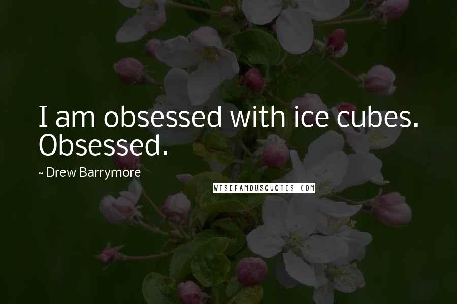 Drew Barrymore Quotes: I am obsessed with ice cubes. Obsessed.