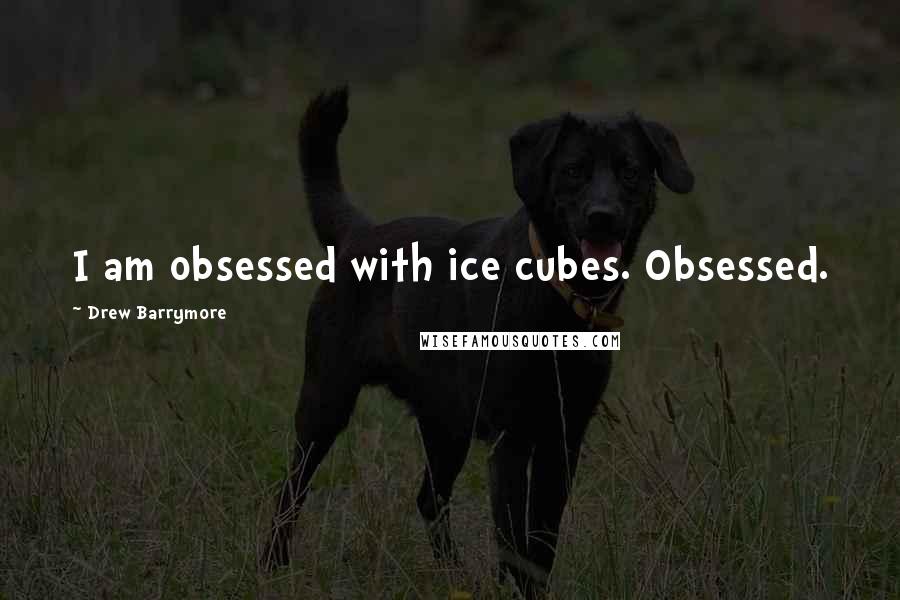 Drew Barrymore Quotes: I am obsessed with ice cubes. Obsessed.