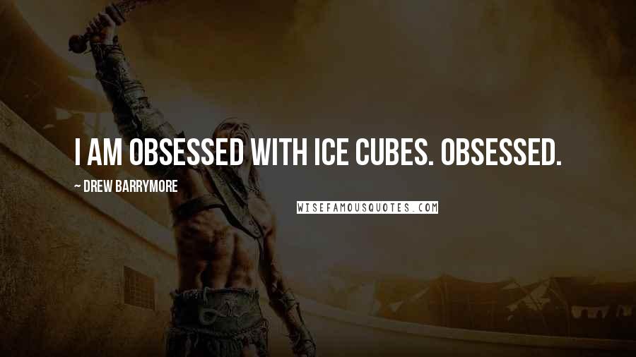 Drew Barrymore Quotes: I am obsessed with ice cubes. Obsessed.