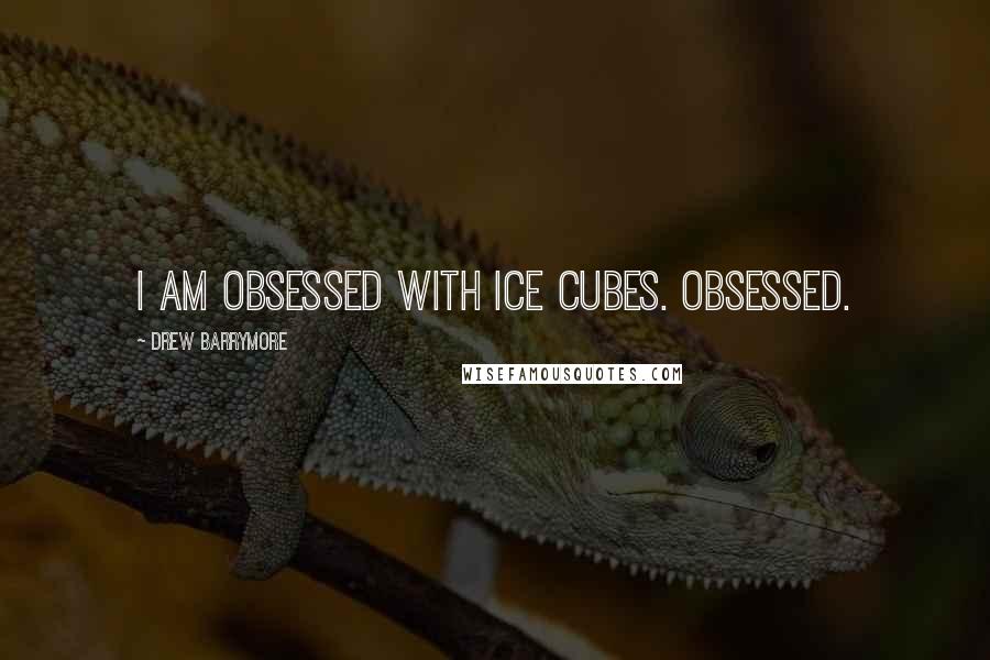 Drew Barrymore Quotes: I am obsessed with ice cubes. Obsessed.