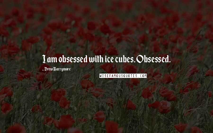 Drew Barrymore Quotes: I am obsessed with ice cubes. Obsessed.