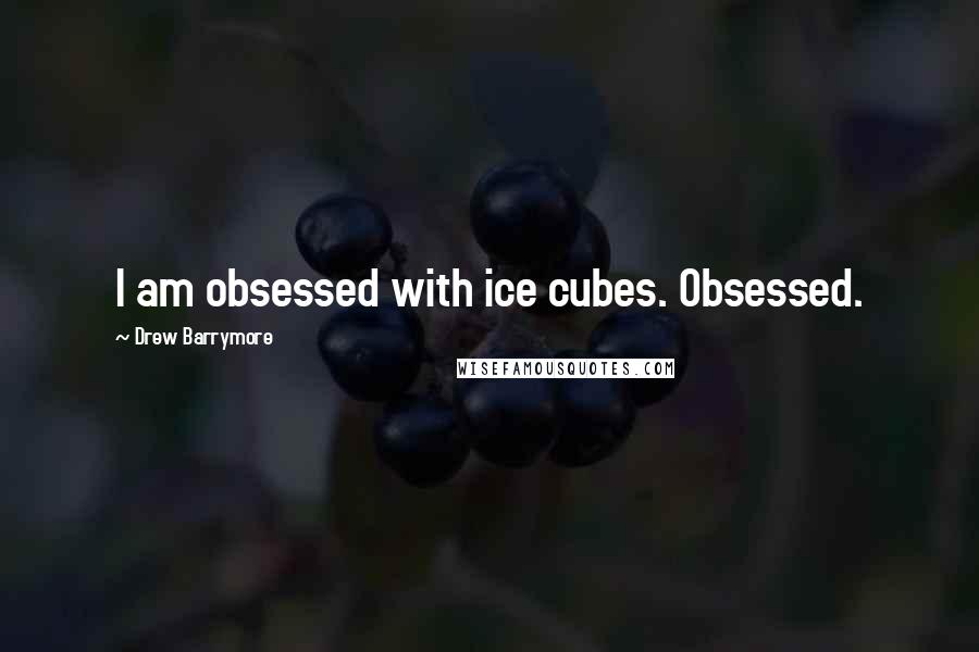 Drew Barrymore Quotes: I am obsessed with ice cubes. Obsessed.