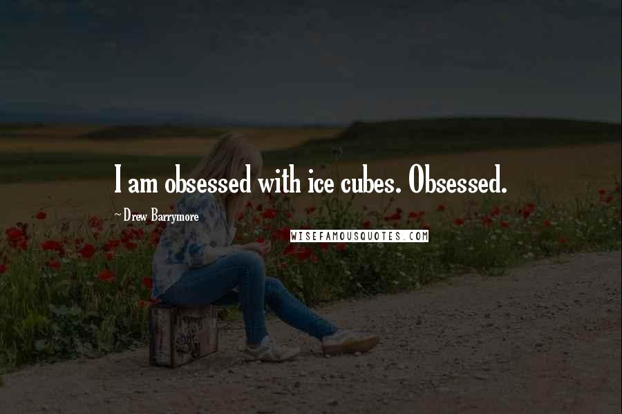 Drew Barrymore Quotes: I am obsessed with ice cubes. Obsessed.