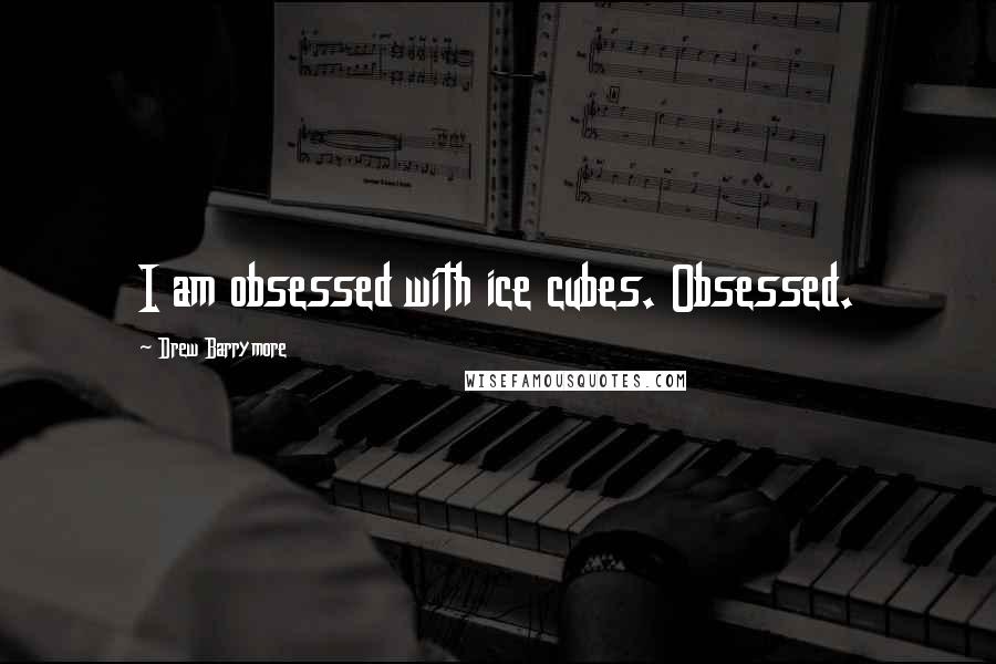 Drew Barrymore Quotes: I am obsessed with ice cubes. Obsessed.