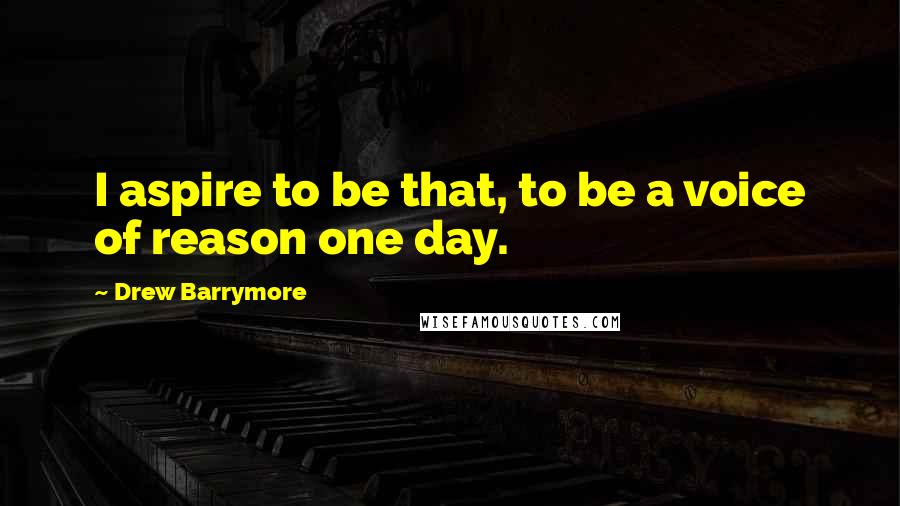 Drew Barrymore Quotes: I aspire to be that, to be a voice of reason one day.