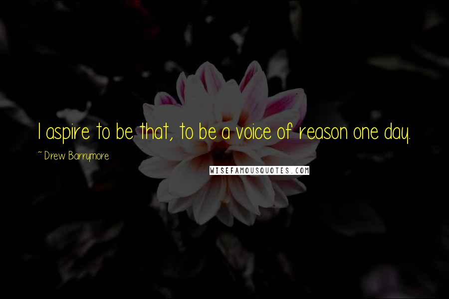 Drew Barrymore Quotes: I aspire to be that, to be a voice of reason one day.