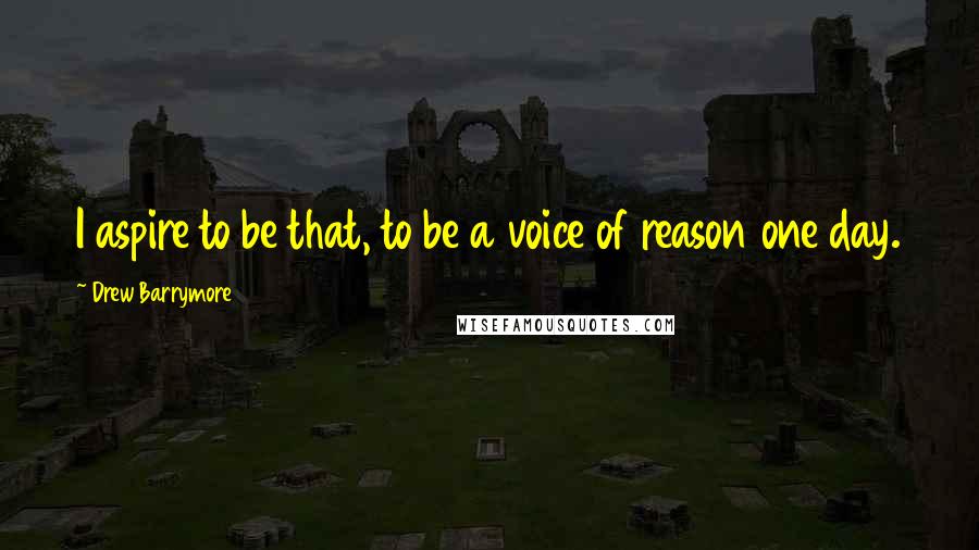 Drew Barrymore Quotes: I aspire to be that, to be a voice of reason one day.