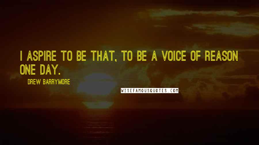 Drew Barrymore Quotes: I aspire to be that, to be a voice of reason one day.