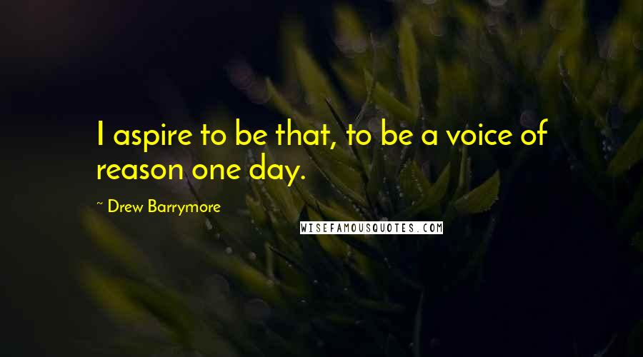 Drew Barrymore Quotes: I aspire to be that, to be a voice of reason one day.