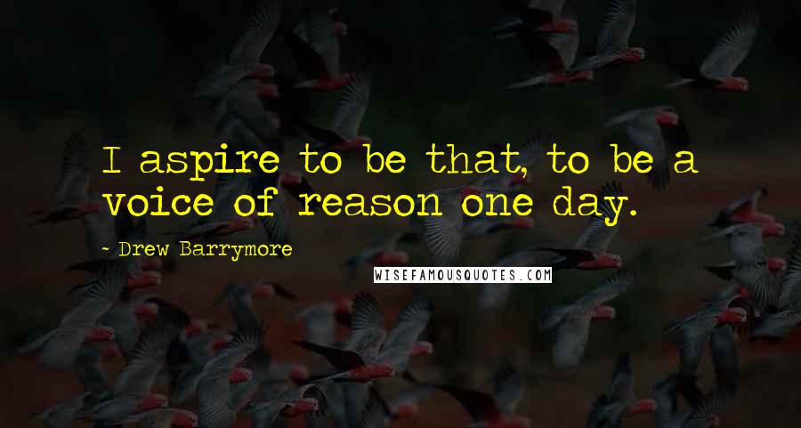 Drew Barrymore Quotes: I aspire to be that, to be a voice of reason one day.