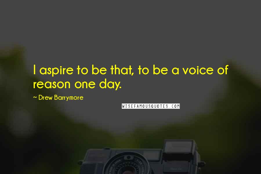 Drew Barrymore Quotes: I aspire to be that, to be a voice of reason one day.