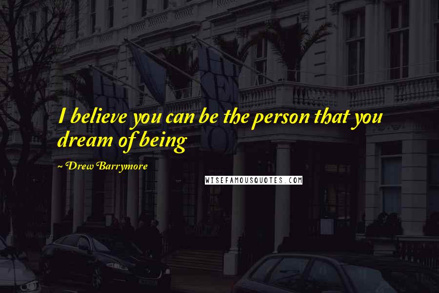 Drew Barrymore Quotes: I believe you can be the person that you dream of being